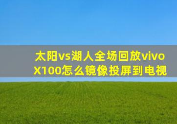 太阳vs湖人全场回放vivo X100怎么镜像投屏到电视